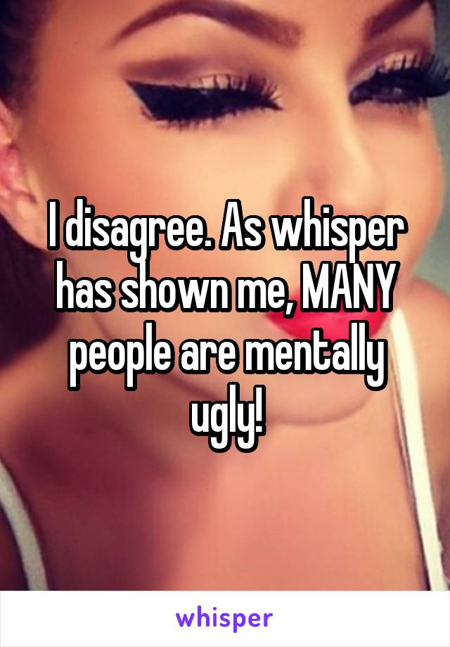 I disagree. As whisper has shown me, MANY people are mentally ugly!