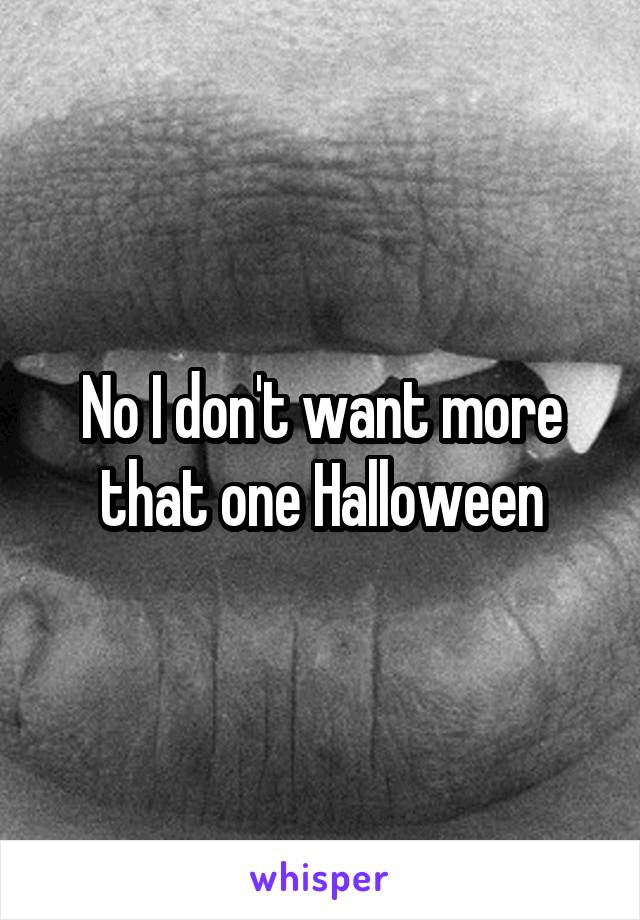 No I don't want more that one Halloween
