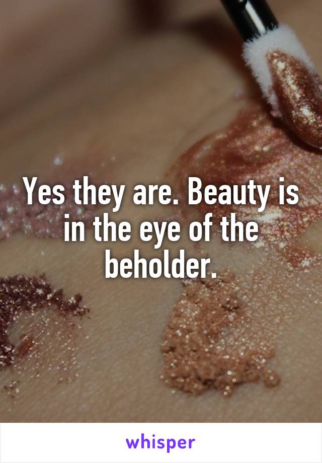 Yes they are. Beauty is in the eye of the beholder.