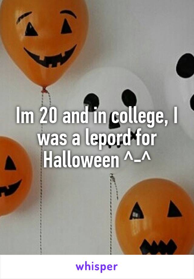 Im 20 and in college, I was a lepord for Halloween ^-^