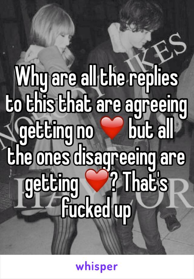 Why are all the replies to this that are agreeing getting no ❤️ but all the ones disagreeing are getting ❤️? That's fucked up