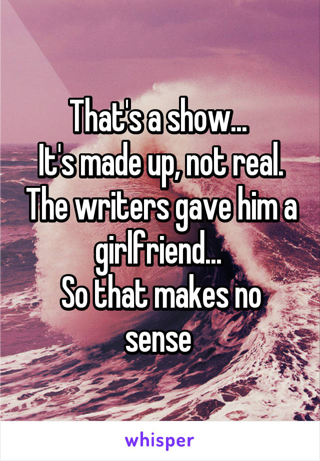 That's a show... 
It's made up, not real. The writers gave him a girlfriend... 
So that makes no sense 