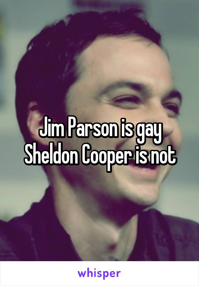 Jim Parson is gay
Sheldon Cooper is not