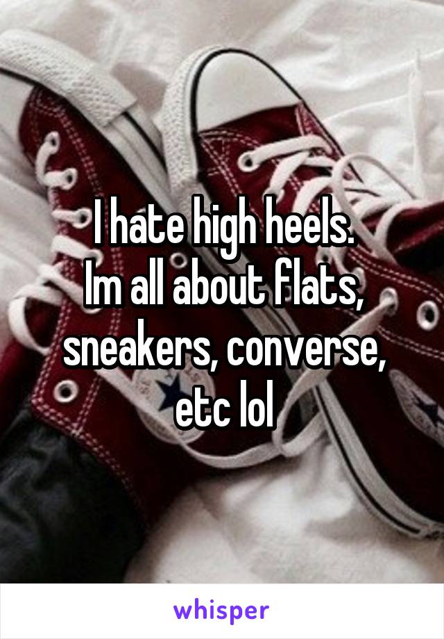 I hate high heels.
Im all about flats, sneakers, converse, etc lol