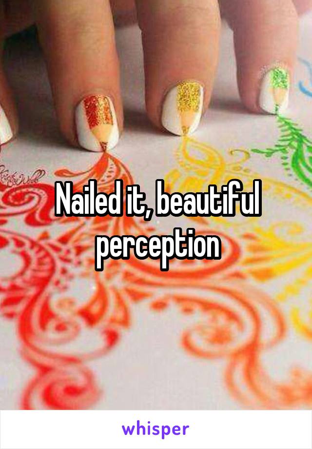 Nailed it, beautiful perception