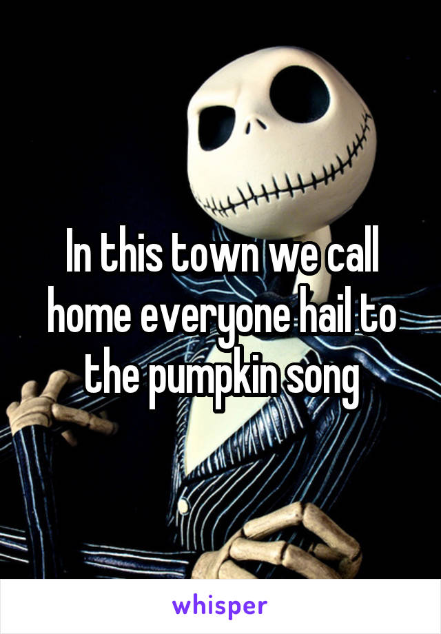 In this town we call home everyone hail to the pumpkin song