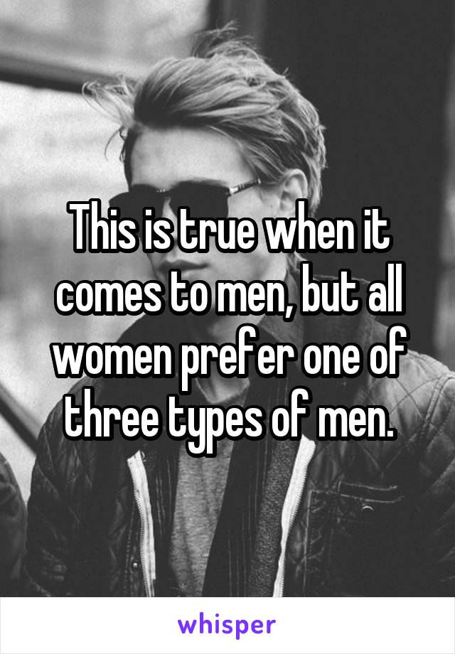 This is true when it comes to men, but all women prefer one of three types of men.