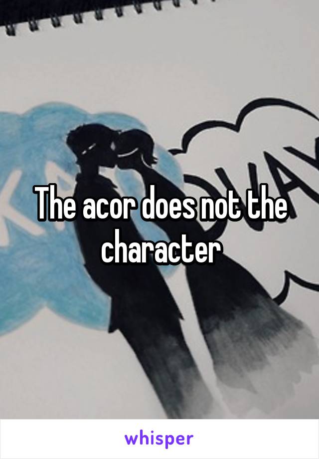 The acor does not the character