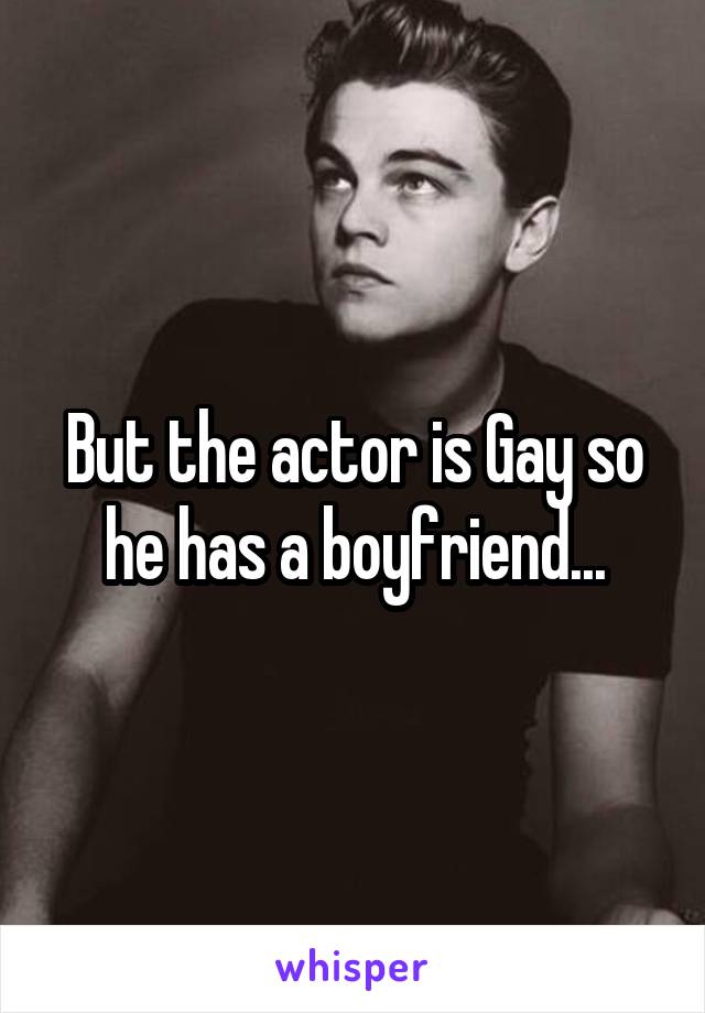 But the actor is Gay so he has a boyfriend...