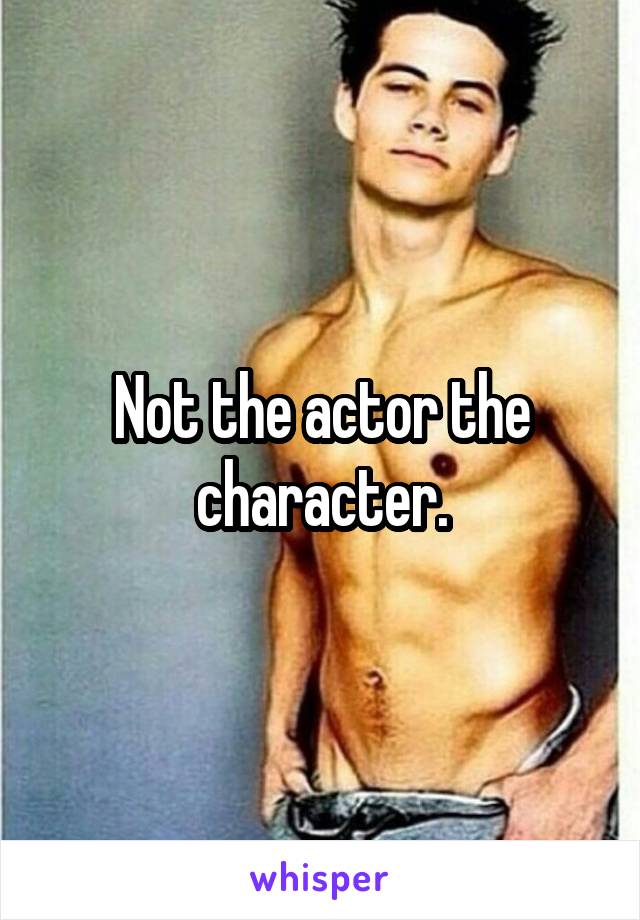 Not the actor the character.