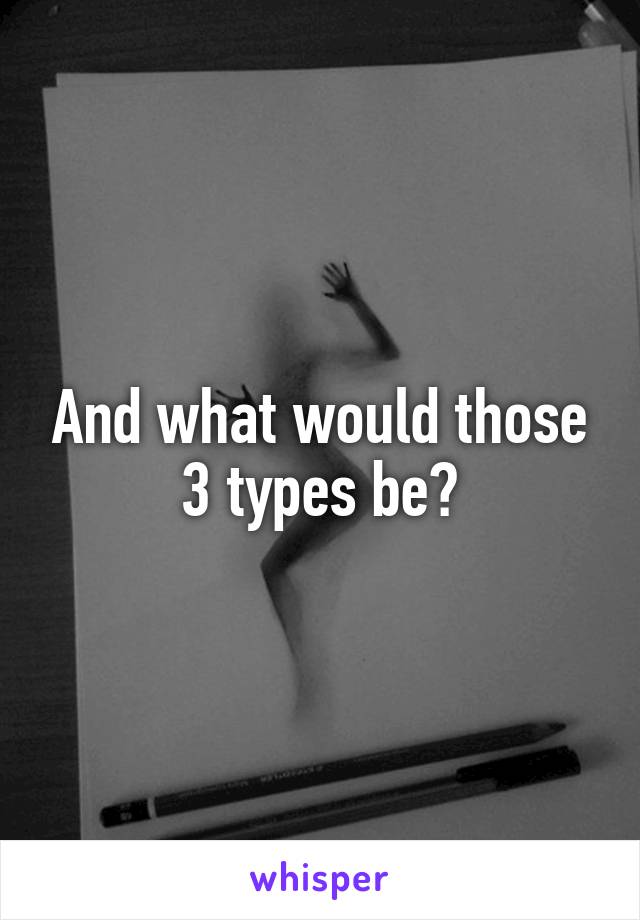 And what would those 3 types be?