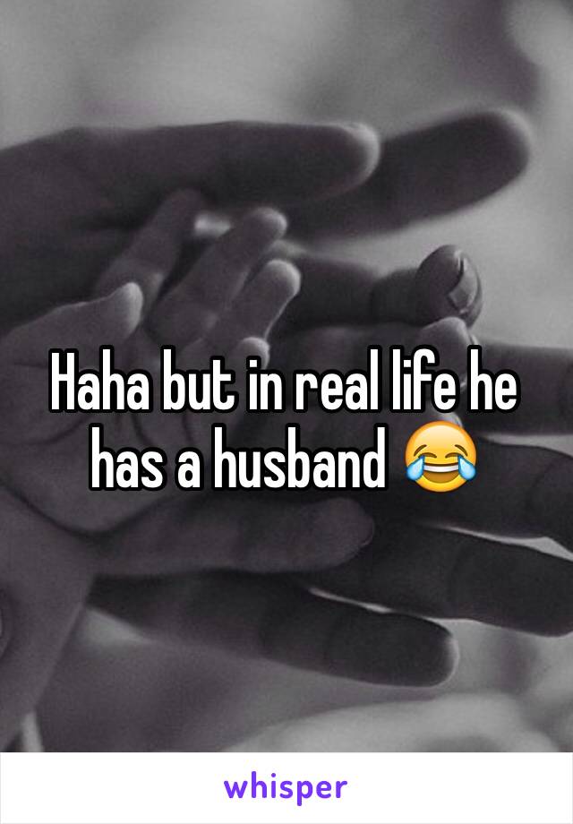 Haha but in real life he has a husband 😂