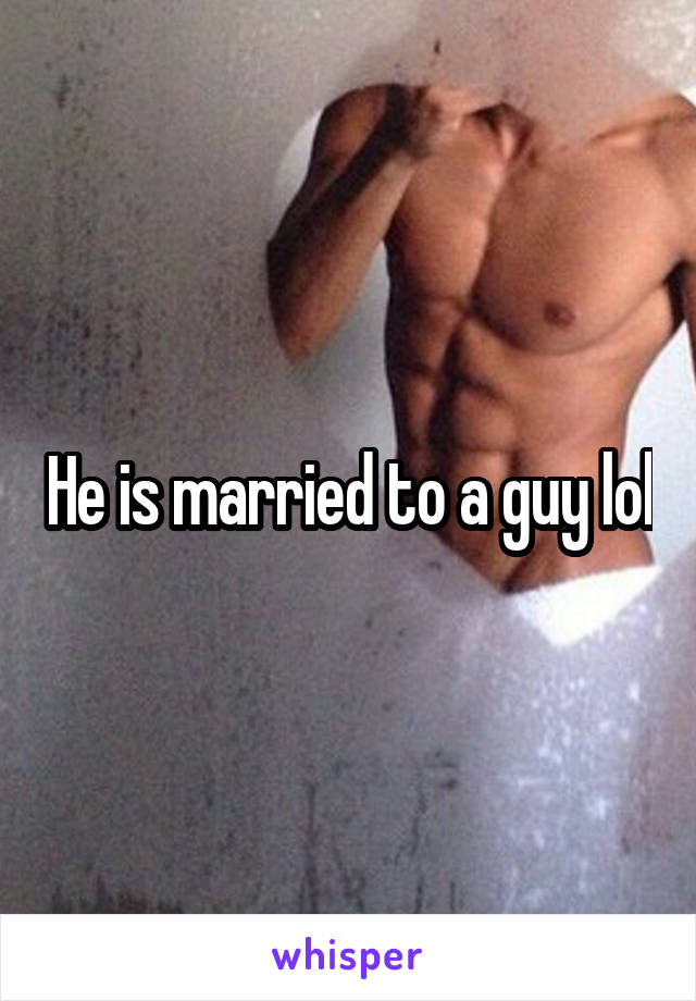 He is married to a guy lol