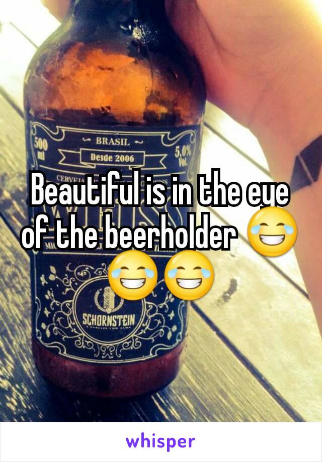 Beautiful is in the eye of the beerholder 😂😂😂