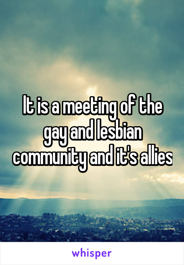 It is a meeting of the gay and lesbian community and it's allies