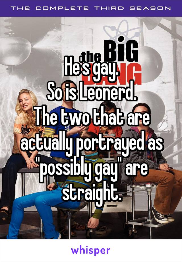 He's gay.
So is Leonerd.
The two that are actually portrayed as "possibly gay" are straight.