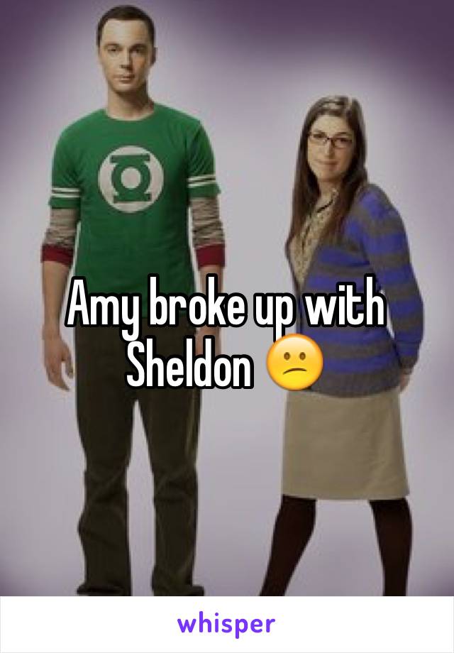 Amy broke up with Sheldon 😕