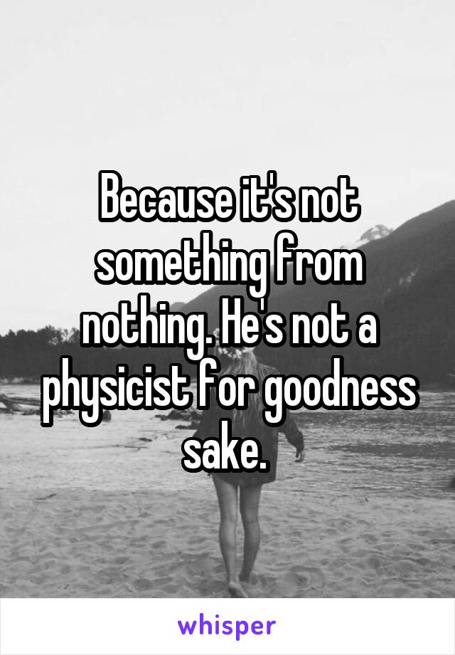 Because it's not something from nothing. He's not a physicist for goodness sake. 