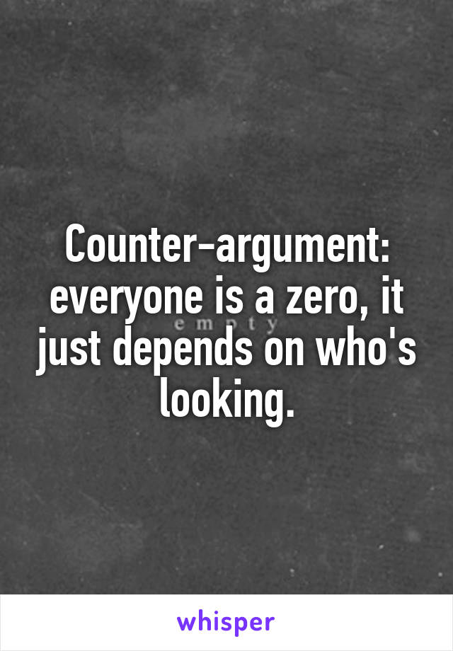 Counter-argument: everyone is a zero, it just depends on who's looking.