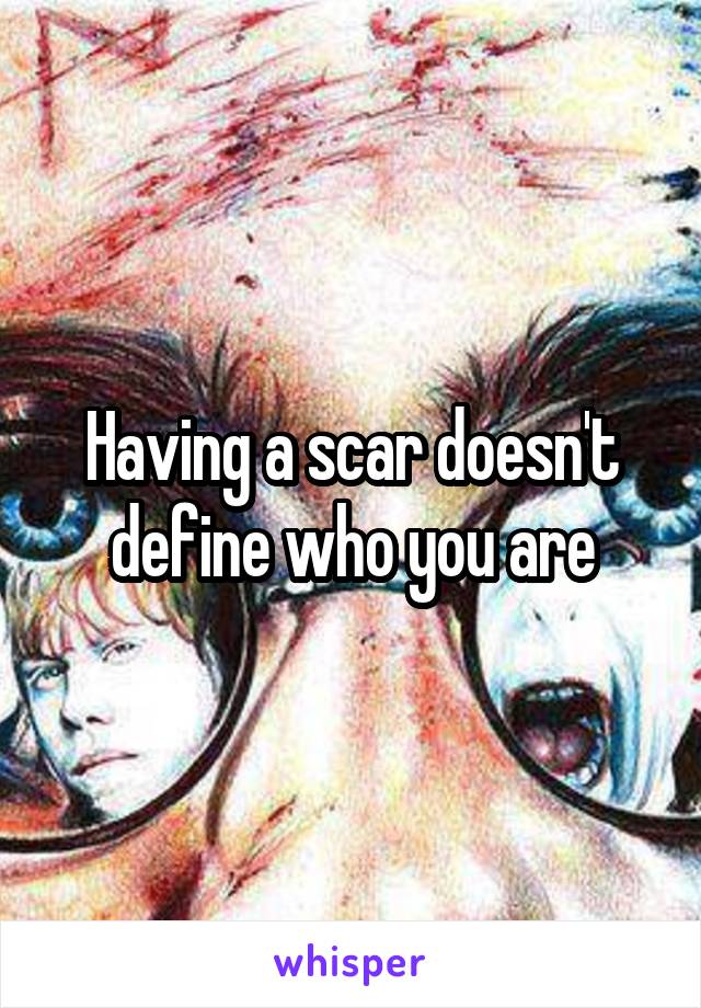 Having a scar doesn't define who you are