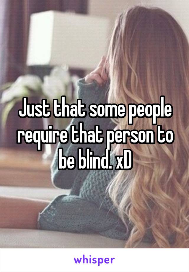 Just that some people require that person to be blind. xD