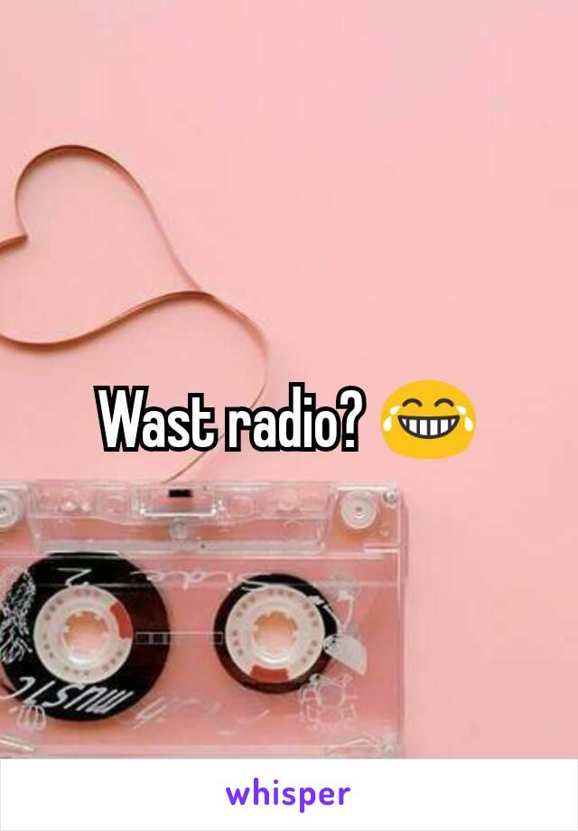 Wast radio? 😂