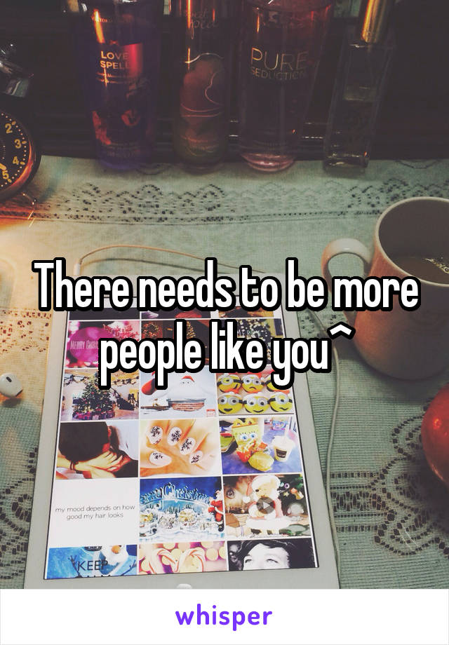 There needs to be more people like you^