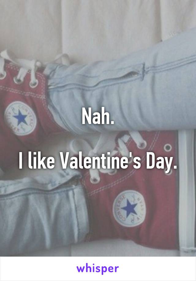 Nah.

I like Valentine's Day.