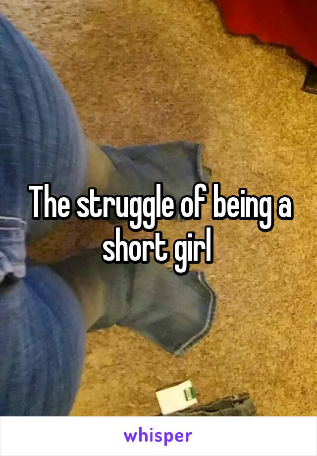 The struggle of being a short girl 
