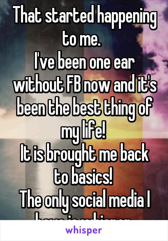 That started happening to me.  
I've been one ear without FB now and it's been the best thing of my life! 
It is brought me back to basics! 
The only social media I have is whisper 