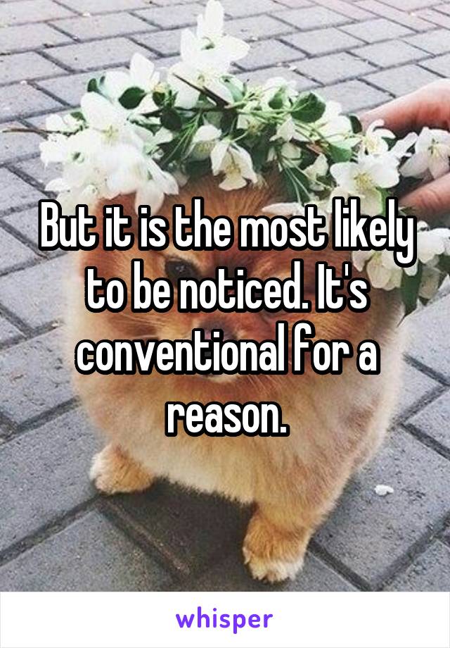 But it is the most likely to be noticed. It's conventional for a reason.