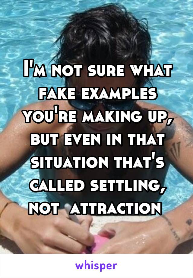 I'm not sure what fake examples you're making up, but even in that situation that's called settling, not  attraction 