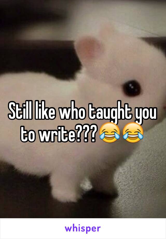 Still like who taught you to write???😂😂