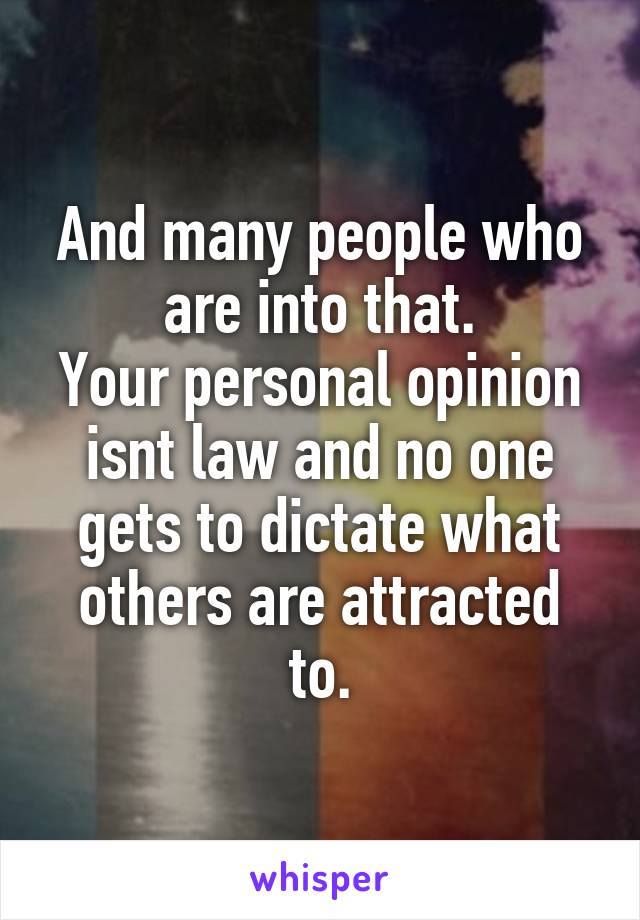 And many people who are into that.
Your personal opinion isnt law and no one gets to dictate what others are attracted to.