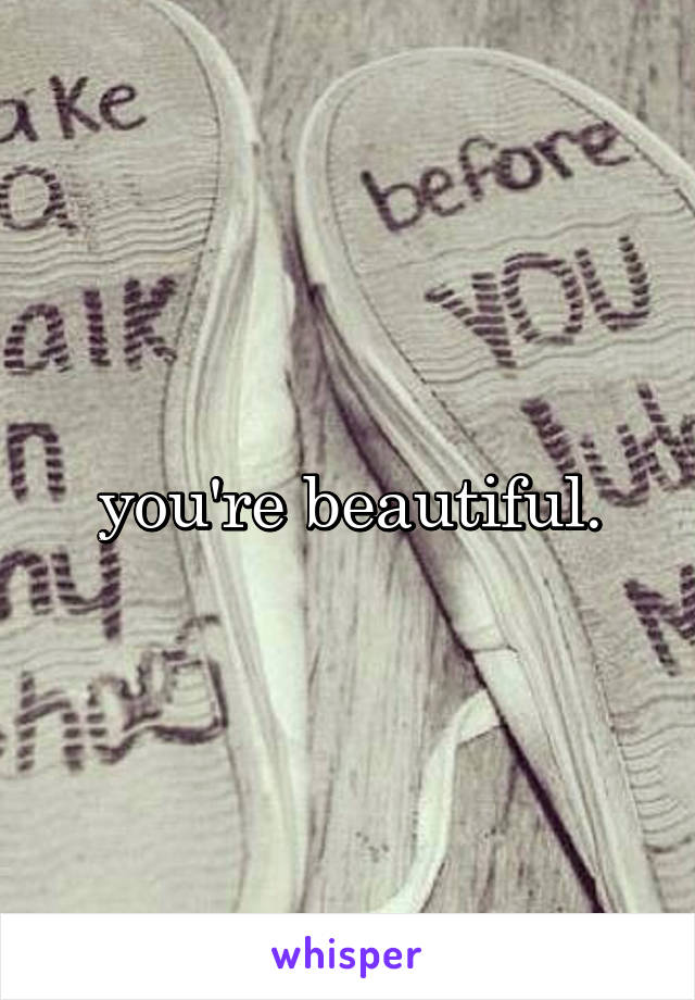 you're beautiful.