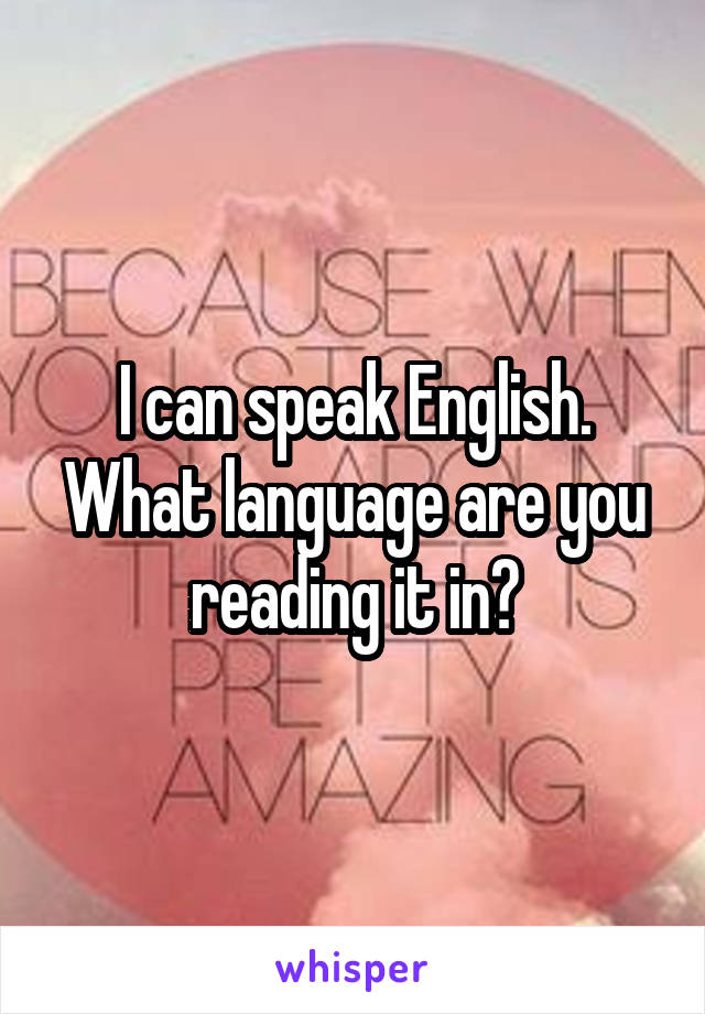 I can speak English. What language are you reading it in?