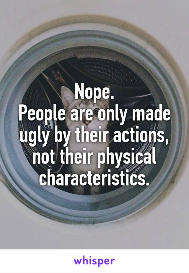 Nope.
People are only made ugly by their actions, not their physical characteristics.