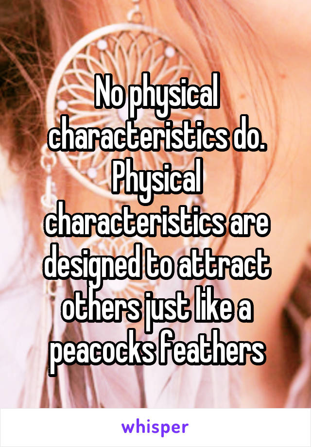 No physical characteristics do. Physical characteristics are designed to attract others just like a peacocks feathers