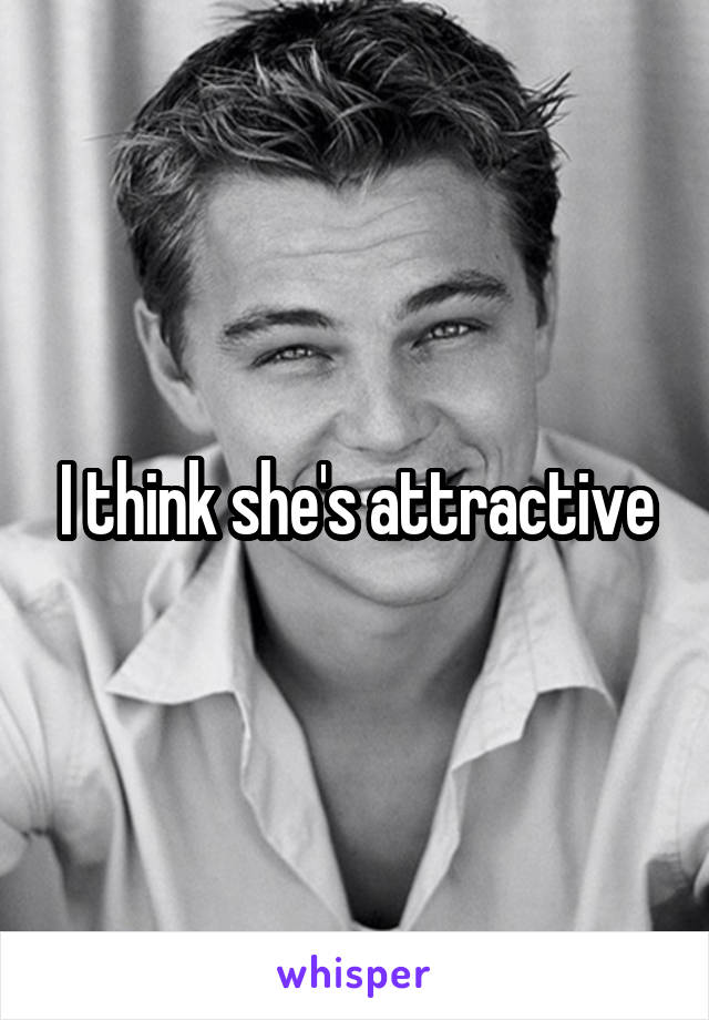 I think she's attractive