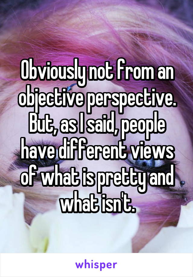 Obviously not from an objective perspective. But, as I said, people have different views of what is pretty and what isn't.