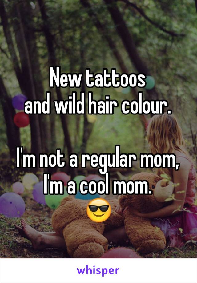 New tattoos 
and wild hair colour.

I'm not a regular mom,
I'm a cool mom.
😎