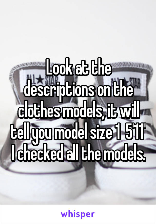 Look at the descriptions on the clothes models, it will tell you model size 1  5'11" I checked all the models.