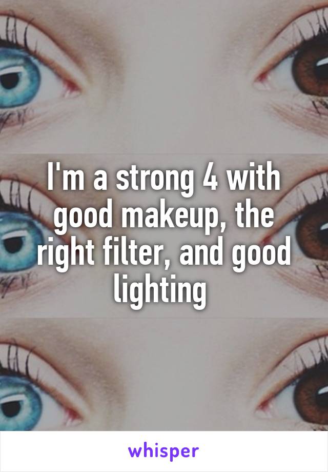 I'm a strong 4 with good makeup, the right filter, and good lighting 