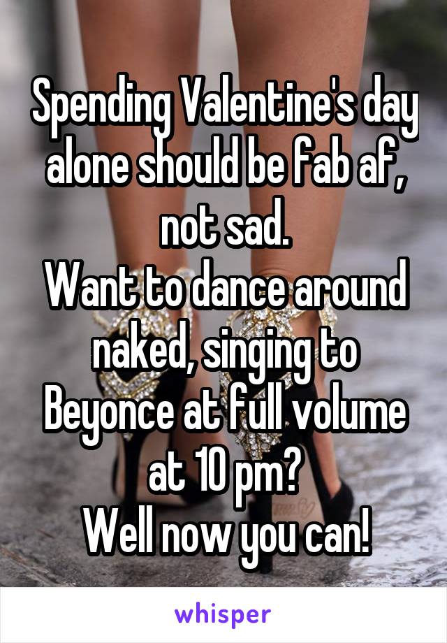 Spending Valentine's day alone should be fab af, not sad.
Want to dance around naked, singing to Beyonce at full volume at 10 pm?
Well now you can!