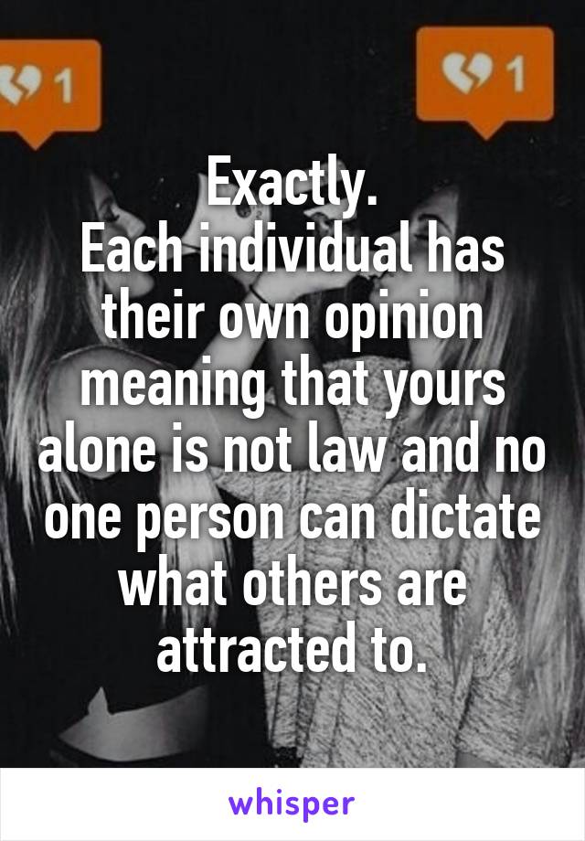 Exactly.
Each individual has their own opinion meaning that yours alone is not law and no one person can dictate what others are attracted to.