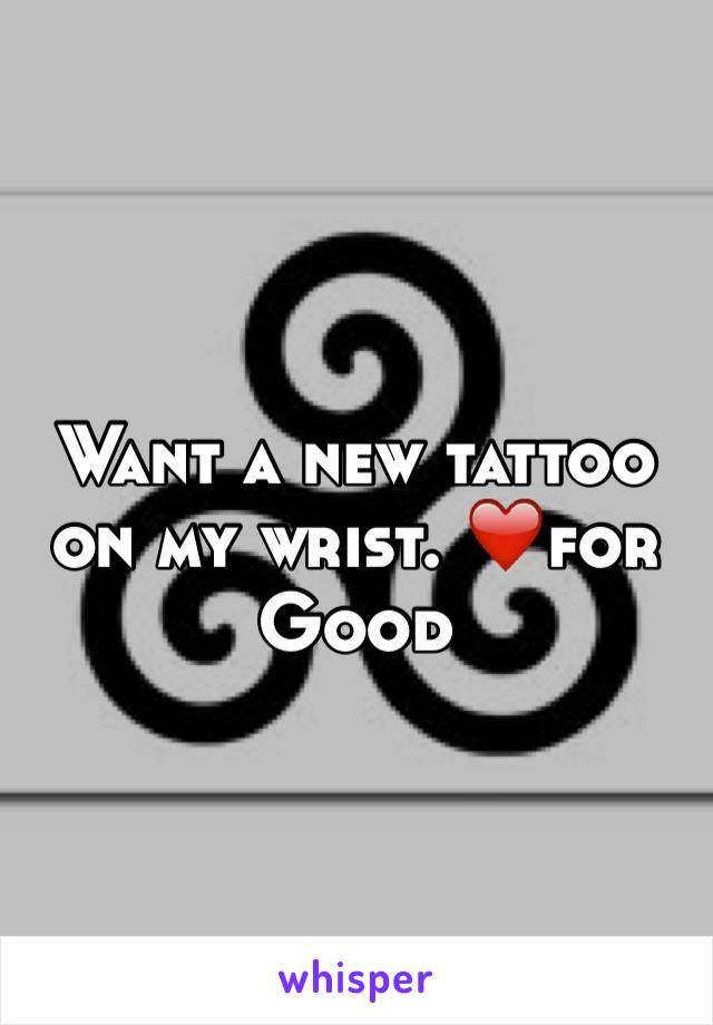 Want a new tattoo on my wrist. ❤for ️Good 