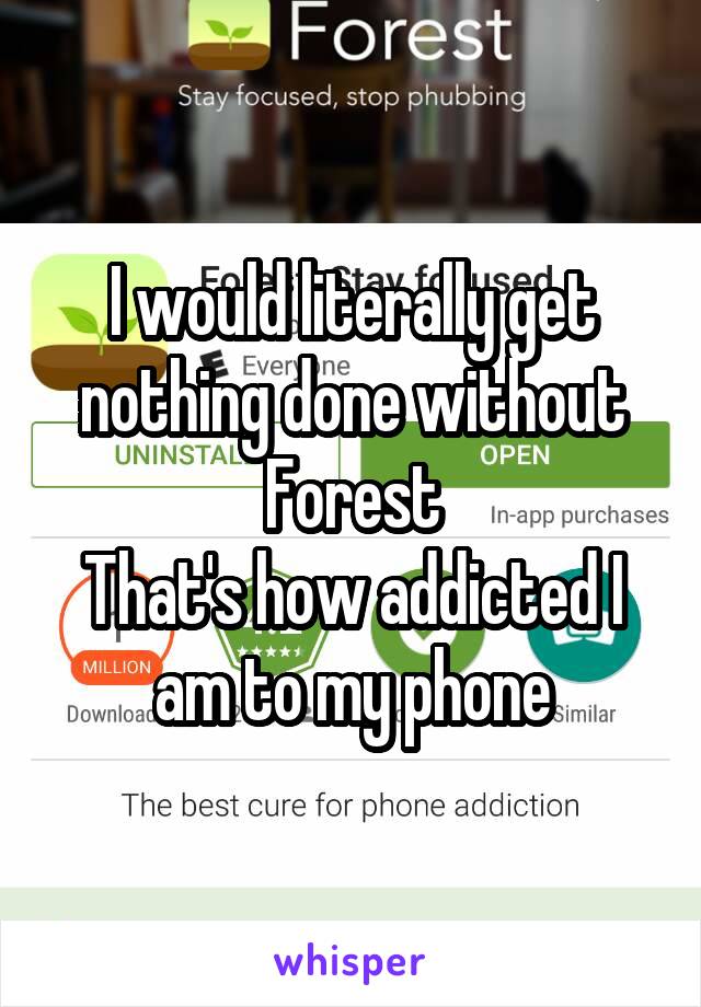 I would literally get nothing done without Forest
That's how addicted I am to my phone