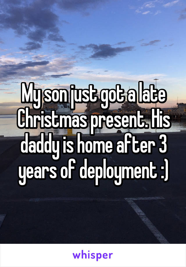 My son just got a late Christmas present. His daddy is home after 3 years of deployment :)