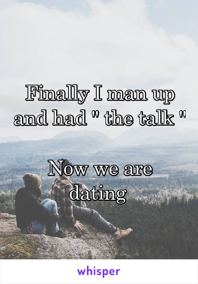 Finally I man up and had " the talk " 
Now we are dating 