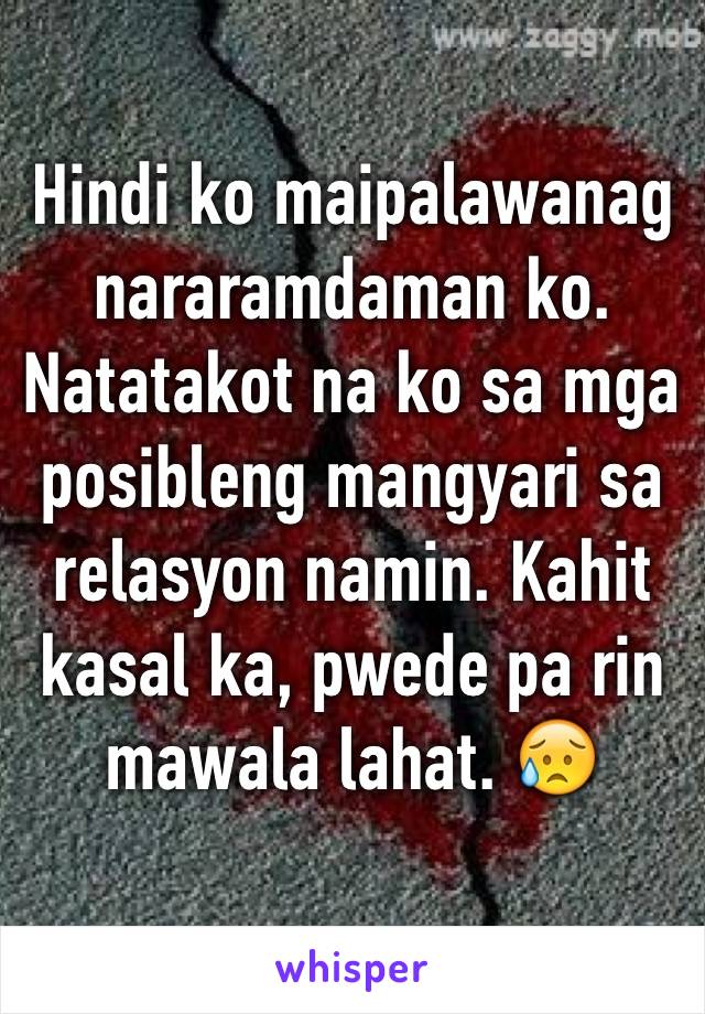 Hindi ko maipalawanag nararamdaman ko. Natatakot na ko sa mga posibleng mangyari sa relasyon namin. Kahit kasal ka, pwede pa rin mawala lahat. 😥